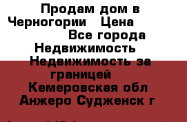 Продам дом в Черногории › Цена ­ 12 800 000 - Все города Недвижимость » Недвижимость за границей   . Кемеровская обл.,Анжеро-Судженск г.